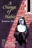 A Change of Habit: The Autobiography of a Former Catholic Nun