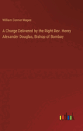 A Charge Delivered by the Right Rev. Henry Alexander Douglas, Bishop of Bombay