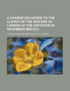 A Charge Delivered to the Clergy of the Diocese of London at the Visitation in October, MDCCCXLII