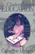 A Charlotte Mason Education: A Home Schooling How-To Manual