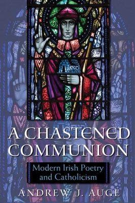 A Chastened Communion: Modern Irish Poetry and Catholicism - Auge, Andrew