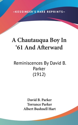 A Chautauqua Boy In '61 And Afterward: Reminiscences By David B. Parker (1912) - Parker, David B, and Parker, Torrance (Editor), and Hart, Albert Bushnell (Introduction by)