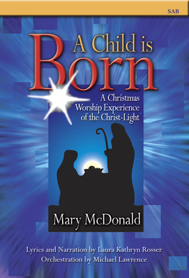 A Child Is Born: A Christmas Worship Experience of the Christ-Light - McDonald, Mary (Composer), and Rosser, Laura Kathryn (Composer)