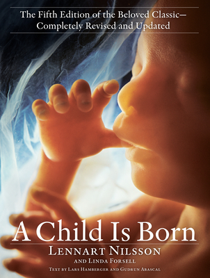 A Child Is Born: The Fifth Edition of the Beloved Classic--Completely Revised and Updated - Nilsson, Lennart, and Forsell, Linda, and Hamberger, Lars (Text by)