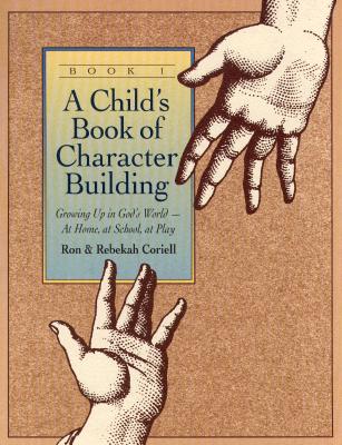 A Child's Book of Character Building, Book 1: Growing Up in God's World-At Home, at School, at Play - Coriell, Ron, and Coriell, Rebekah
