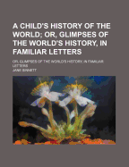 A Child's History of the World: Or, Glimpses of the World's History, in Familiar Letters