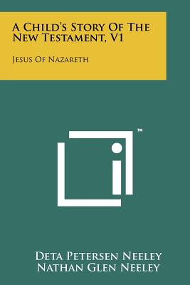 A Child's Story Of The New Testament, V1: Jesus Of Nazareth - Neeley, Deta Petersen, and Neeley, Nathan Glen