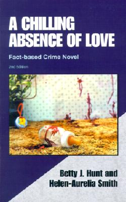 A Chilling Absence of Love: A Fact Based Crime Novel - Hunt, Betty J, and Smith, Helen-Aurelia