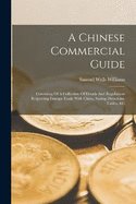 A Chinese Commercial Guide: Consisting Of A Collection Of Details And Regulations Respecting Foreign Trade With China, Sailing Directions, Tables, &c