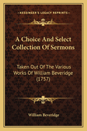 A Choice And Select Collection Of Sermons: Taken Out Of The Various Works Of William Beveridge (1757)