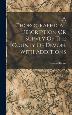 A Chorographical Description Or Survey Of The County Of Devon. With Additions - Risdon, Tristram