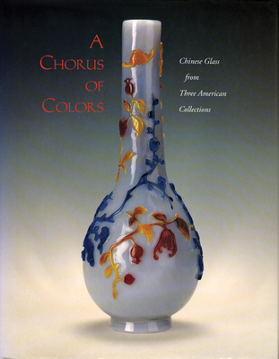 A Chorus of Colors: Chinese Glass from Three American Collectionsroyall Tyler - Shangraw, Clarence F, and Rabiner, Donald, and Brown, Claudia