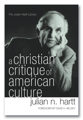 A Christian Critique of American Culture: An Essay in Practical Theology - Hartt, Julian, and Kelsey, David H (Foreword by)