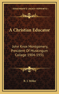 A Christian Educator: John Knox Montgomery, President of Muskingum College 1904-1931