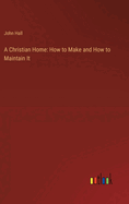 A Christian Home: How to Make and How to Maintain It