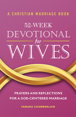 A Christian Marriage Book - 52-Week Devotional for Wives: Prayers and Reflections for a God-Centered Marriage - Chamberlain, Tamara