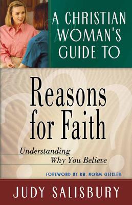 A Christian Woman's Guide to Reasons for Faith: Understanding Why You Believe - Salisbury, Judy, and Geisler, Norman L, Dr. (Foreword by)