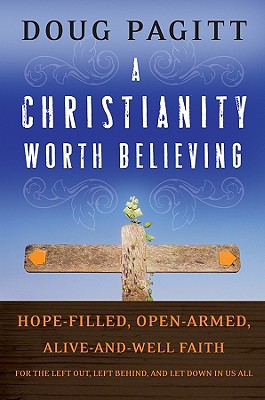 A Christianity Worth Believing: Hope-Filled, Open-Armed, Alive-And-Well Faith for the Left Out, Left Behind, and Let Down in Us All - Pagitt, Doug
