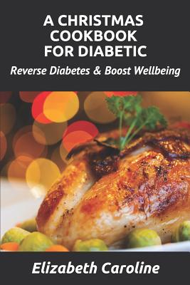 A Christmas Cookbook For Diabetic: Reverse Diabetes & Boost Wellbeing - Caroline, Elizabeth