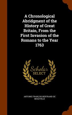 A Chronological Abridgment of the History of Great Britain, From the First Invasion of the Romans to the Year 1763 - de Moleville, Antoine Franois Bertrand