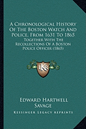 A Chronological History Of The Boston Watch And Police, From 1631 To 1865: Together With The Recollections Of A Boston Police Officer (1865)