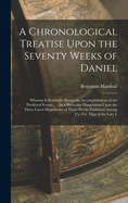 A Chronological Treatise Upon the Seventy Weeks of Daniel: Wherein Is Evidently Shewn the Accomplishment of the Predicted Events ...: In a Particular Disquisition Upon the Three Latest Hypotheses of These Weeks Published Among Us, Viz. That of the Late L