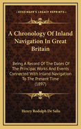 A Chronology Of Inland Navigation In Great Britain: Being A Record Of The Dates Of The Principal Works And Events Connected With Inland Navigation To The Present Time (1897)