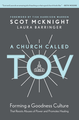 A Church Called Tov: Forming a Goodness Culture That Resists Abuses of Power and Promotes Healing - McKnight, Scot, and Barringer, Laura, and Warren, Tish Harrison (Foreword by)