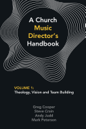 A Church Music Director's Handbook: Volume 1: Theology, Vision and Team Building