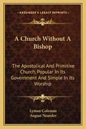 A Church Without A Bishop: The Apostolical And Primitive Church, Popular In Its Government And Simple In Its Worship