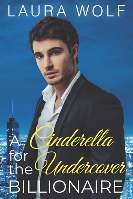 A Cinderella for the Undercover Billionaire: A Clean Contemporary Romance - Wolf, Laura