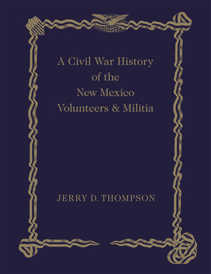 A Civil War History of the New Mexico Volunteers and Militia - Thompson, Jerry D