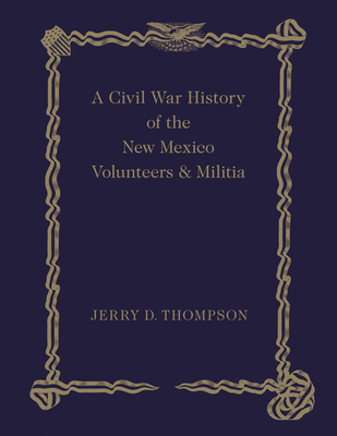 A Civil War History of the New Mexico Volunteers and Militia - Thompson, Jerry D