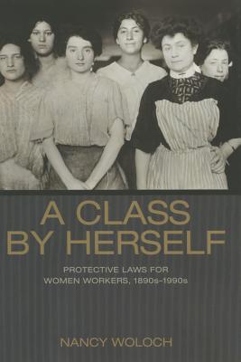 A Class by Herself: Protective Laws for Women Workers, 1890s-1990s - Woloch, Nancy