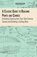 A Classic Guide to Building Punts and Canoes - Including Construction Your Own Canvas Canoes and Building a Sailing Boat