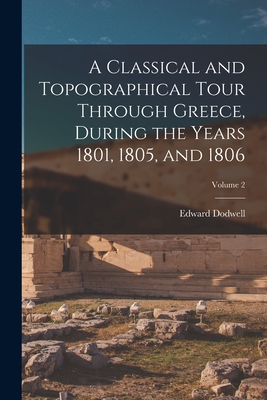 A Classical and Topographical Tour Through Greece, During the Years 1801, 1805, and 1806; Volume 2 - Dodwell, Edward