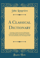 A Classical Dictionary: Containing a Copious Account of All the Proper Names Mentioned in Ancient Authors; With the Value of Coins, Weights, and Measures, Used Among the Greeks and Romans; And a Chronological Table (Classic Reprint)