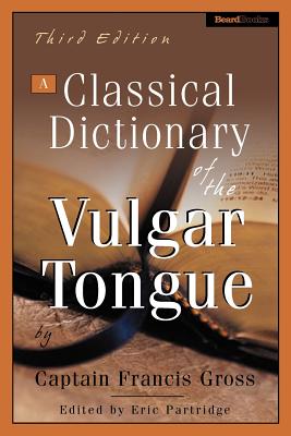 A Classical Dictionary of the Vulgar Tongue a Classical Dictionary of the Vulgar Tongue - Grose, Captain Francis, and Partridge, Eric (Editor)