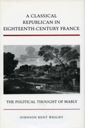 A Classical Republican in Eighteenth-Century France: The Political Thought of Mably