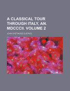 A Classical Tour Through Italy, An. MDCCCII; Volume 2
