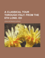 A Classical Tour Through Italy. from the 6th Lond. Ed
