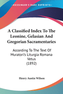 A Classified Index To The Leonine, Gelasian And Gregorian Sacramentaries: According To The Text Of Muratori's Liturgia Romana Vetus (1892)