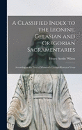 A Classified Index to the Leonine, Gelasian and Gregorian Sacramentaries: According to the Text of Muratori's Liturgia Romana Vetus