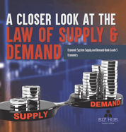 A Closer Look at the Law of Supply & Demand Economic System Supply and Demand Book Grade 5 Economics