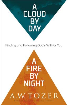 A Cloud by Day, a Fire by Night: Finding and Following God's Will for You - Tozer, A W, and Snyder, James L (Compiled by)