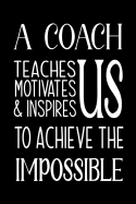 A Coach Teaches, Motivates and Inspires: Lined Journal, Thank You Gift for your best favorite Coach, Appreciation gift, thank you retirement gift ideas for all sport Coaches: volleyball basketball softball soccer - end of year funny gift for man &