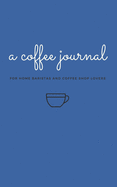 A Coffee Journal Log Book: The Most Detailed and Comprehensive Coffee Record and Recipe Book, 8x5: For Home Brew Baristas and Coffee Shop Lovers, Coffee Shop Travelers and Coffee Nerds