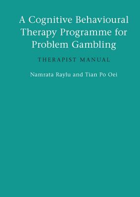 A Cognitive Behavioural Therapy Programme for Problem Gambling: Therapist Manual - Raylu, Namrata, and Oei, Tian Po