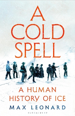 A Cold Spell: A Human History of Ice - Leonard, Max