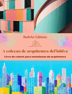 A cole??o de arquitetura definitiva - Livro de colorir para entusiastas da arquitetura: Edif?cios nicos do mundo